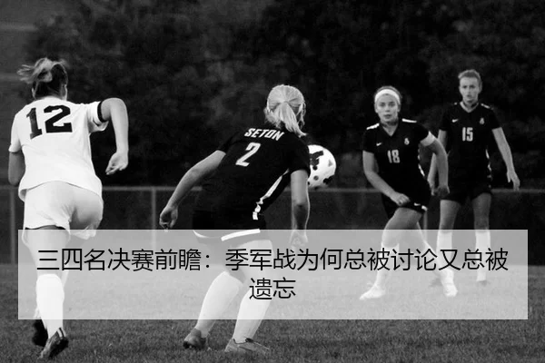 三四名决赛前瞻：季军战为何总被讨论又总被遗忘